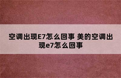 空调出现E7怎么回事 美的空调出现e7怎么回事